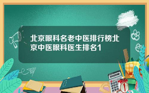 北京眼科名老中医排行榜北京中医眼科医生排名1
