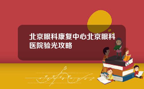 北京眼科康复中心北京眼科医院验光攻略