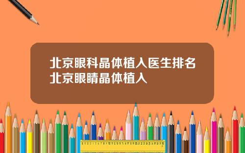 北京眼科晶体植入医生排名北京眼睛晶体植入