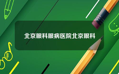 北京眼科眼病医院北京眼科