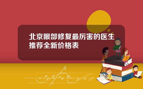 北京眼部修复最厉害的医生推荐全新价格表