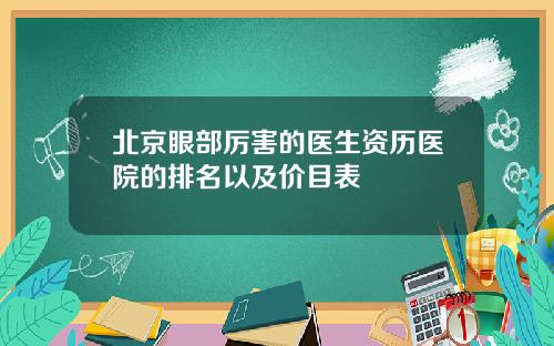 北京眼部厉害的医生资历医院的排名以及价目表