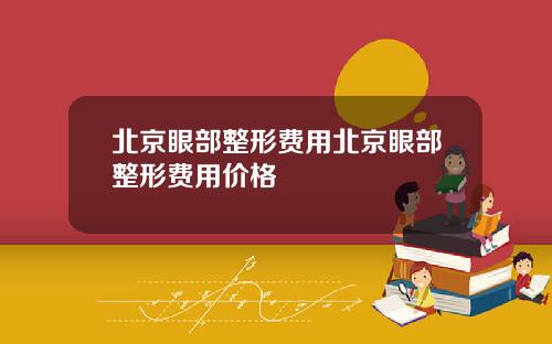 北京眼部整形费用北京眼部整形费用价格