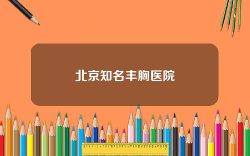 北京知名丰胸医院