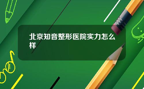 北京知音整形医院实力怎么样