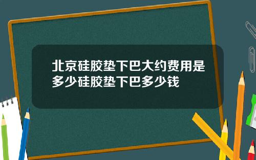 北京硅胶垫下巴大约费用是多少硅胶垫下巴多少钱