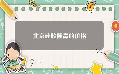 北京硅胶隆鼻的价格