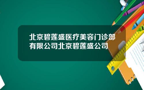 北京碧莲盛医疗美容门诊部有限公司北京碧莲盛公司