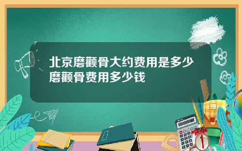 北京磨颧骨大约费用是多少磨颧骨费用多少钱