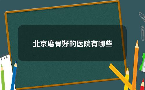 北京磨骨好的医院有哪些