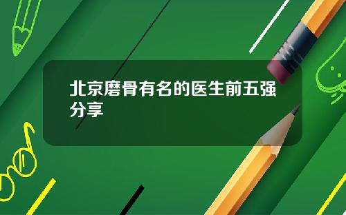 北京磨骨有名的医生前五强分享