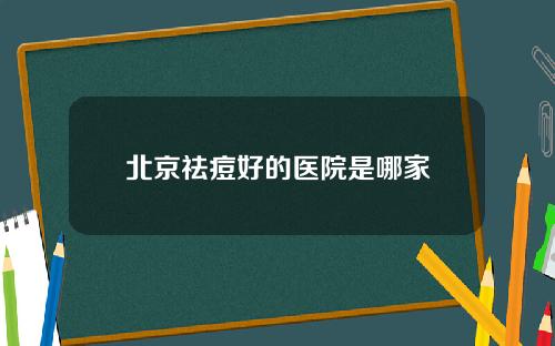 北京祛痘好的医院是哪家