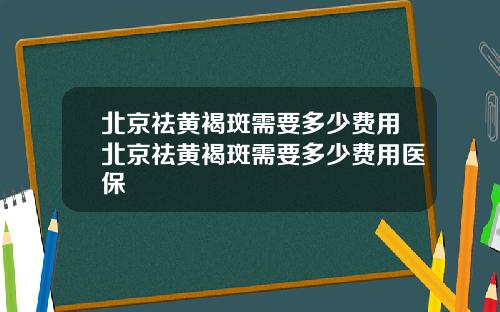 北京祛黄褐斑需要多少费用北京祛黄褐斑需要多少费用医保