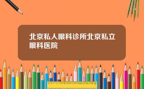 北京私人眼科诊所北京私立眼科医院