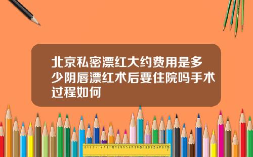 北京私密漂红大约费用是多少阴唇漂红术后要住院吗手术过程如何