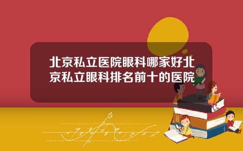 北京私立医院眼科哪家好北京私立眼科排名前十的医院