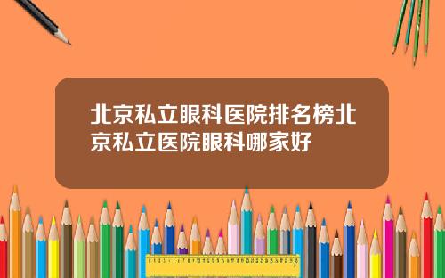 北京私立眼科医院排名榜北京私立医院眼科哪家好