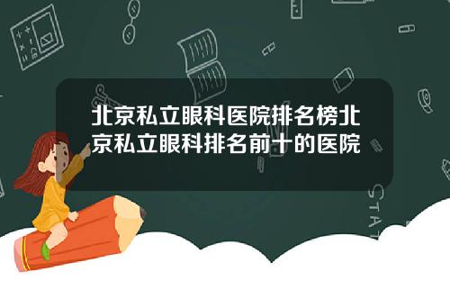 北京私立眼科医院排名榜北京私立眼科排名前十的医院