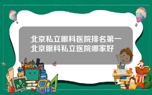 北京私立眼科医院排名第一北京眼科私立医院哪家好