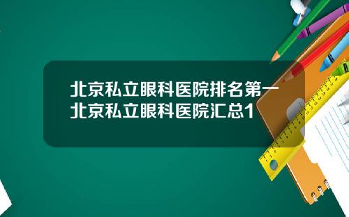 北京私立眼科医院排名第一北京私立眼科医院汇总1