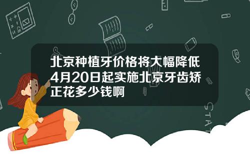 北京种植牙价格将大幅降低4月20日起实施北京牙齿矫正花多少钱啊