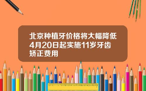 北京种植牙价格将大幅降低4月20日起实施11岁牙齿矫正费用