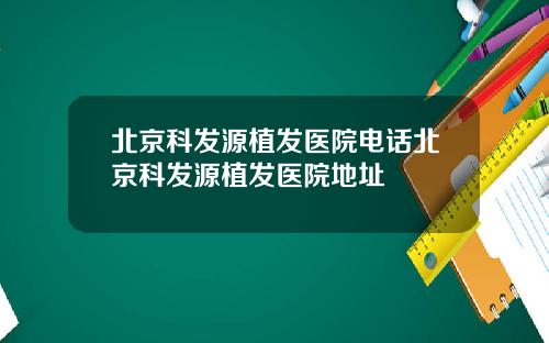北京科发源植发医院电话北京科发源植发医院地址