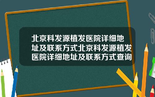 北京科发源植发医院详细地址及联系方式北京科发源植发医院详细地址及联系方式查询