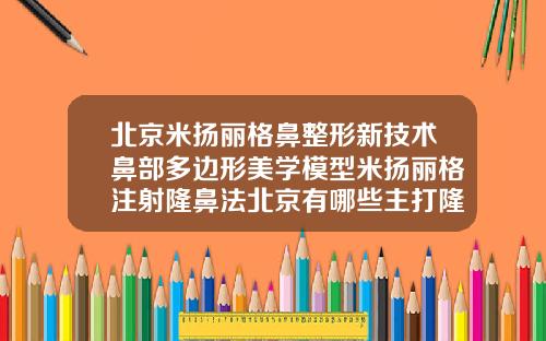 北京米扬丽格鼻整形新技术鼻部多边形美学模型米扬丽格注射隆鼻法北京有哪些主打隆鼻医院好