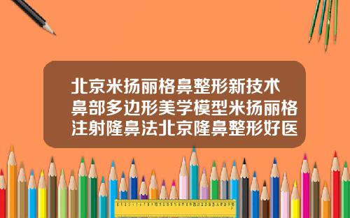 北京米扬丽格鼻整形新技术鼻部多边形美学模型米扬丽格注射隆鼻法北京隆鼻整形好医院有哪些