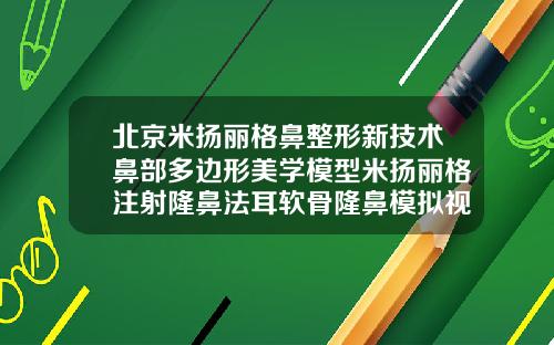 北京米扬丽格鼻整形新技术鼻部多边形美学模型米扬丽格注射隆鼻法耳软骨隆鼻模拟视频