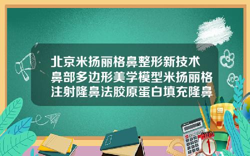 北京米扬丽格鼻整形新技术鼻部多边形美学模型米扬丽格注射隆鼻法胶原蛋白填充隆鼻视频