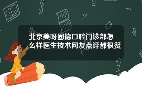 北京美呀固德口腔门诊部怎么样医生技术网友点评都很赞