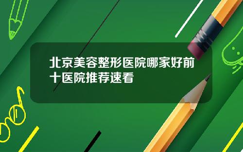 北京美容整形医院哪家好前十医院推荐速看