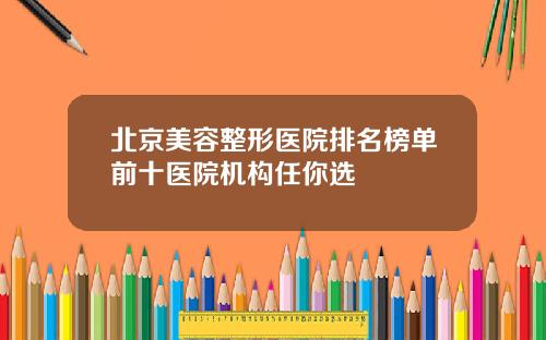 北京美容整形医院排名榜单前十医院机构任你选