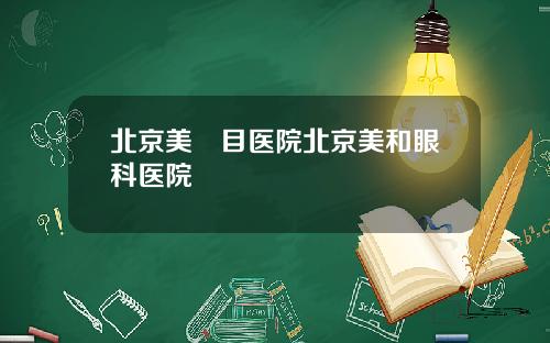 北京美尓目医院北京美和眼科医院