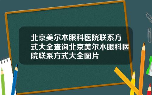 北京美尔木眼科医院联系方式大全查询北京美尔木眼科医院联系方式大全图片
