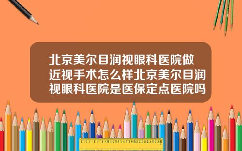 北京美尔目润视眼科医院做近视手术怎么样北京美尔目润视眼科医院是医保定点医院吗