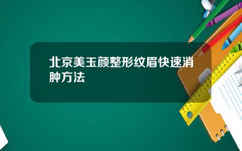 北京美玉颜整形纹眉快速消肿方法