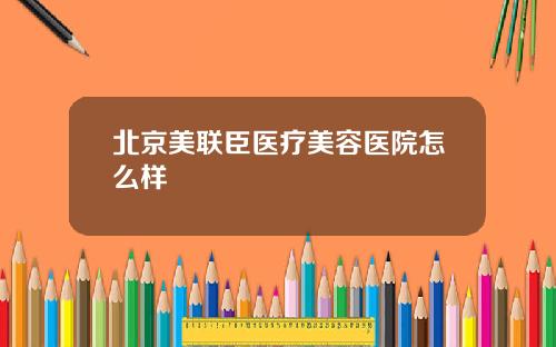 北京美联臣医疗美容医院怎么样