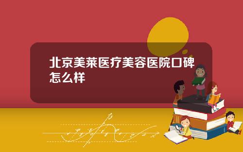 北京美莱医疗美容医院口碑怎么样