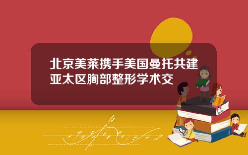 北京美莱携手美国曼托共建亚太区胸部整形学术交
