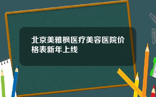 北京美雅枫医疗美容医院价格表新年上线