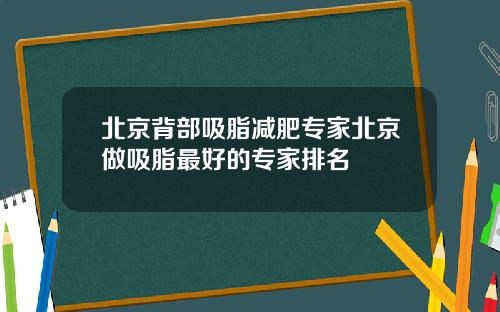 北京背部吸脂减肥专家北京做吸脂最好的专家排名