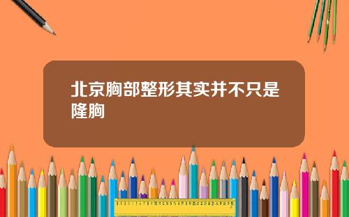 北京胸部整形其实并不只是隆胸