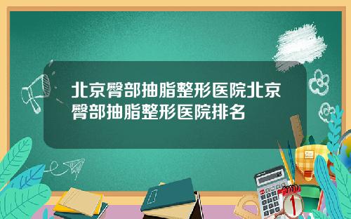 北京臀部抽脂整形医院北京臀部抽脂整形医院排名