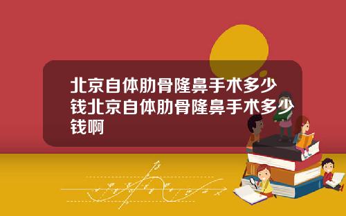 北京自体肋骨隆鼻手术多少钱北京自体肋骨隆鼻手术多少钱啊