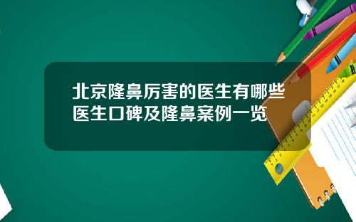 北京隆鼻厉害的医生有哪些医生口碑及隆鼻案例一览