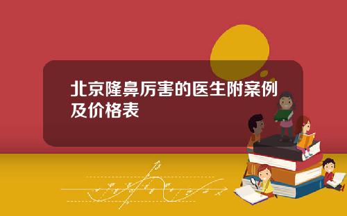 北京隆鼻厉害的医生附案例及价格表