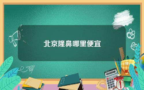 北京隆鼻哪里便宜